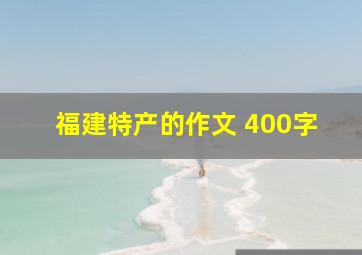 福建特产的作文 400字